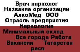 Врач-нарколог › Название организации ­ АлкоМед, ООО › Отрасль предприятия ­ Наркология › Минимальный оклад ­ 70 000 - Все города Работа » Вакансии   . Татарстан респ.